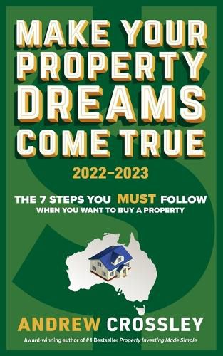 Make Your Property Dreams Come True 2022-2023: The Must Follow 7 Steps Everytime You Want to Buy a Property