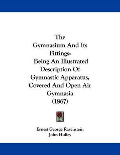 Cover image for The Gymnasium and Its Fittings: Being an Illustrated Description of Gymnastic Apparatus, Covered and Open Air Gymnasia (1867)