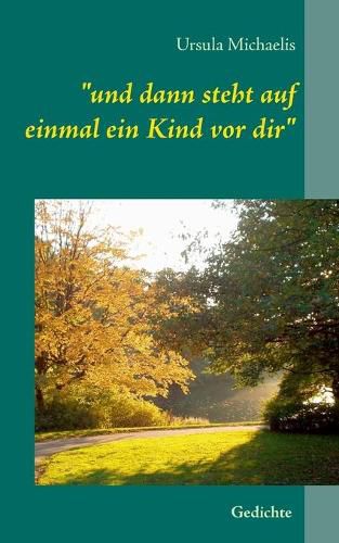 und dann steht auf einmal ein Kind vor dir: Gedichte von Ursula Michaelis