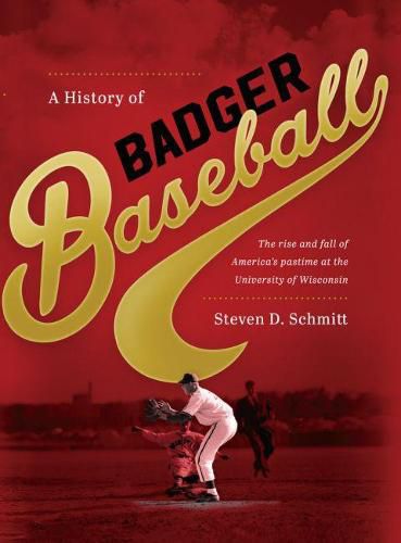 Cover image for A History of Badger Baseball: The Rise and Fall of America's Pastime at the University of Wisconsin