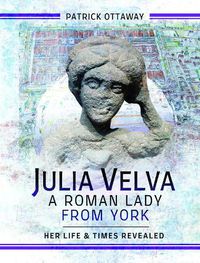 Cover image for Julia Velva, A Roman Lady from York: Her Life and Times Revealed