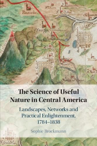 Cover image for The Science of Useful Nature in Central America: Landscapes, Networks and Practical Enlightenment, 1784-1838