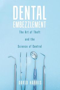 Cover image for Dental Embezzlement: The Art of Theft and the Science of Control