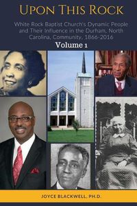 Cover image for Upon This Rock: White Rock Baptist Church's Dynamic People and Their Influence in the Durham, North Carolina, Community, 1866-2016