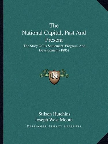 The National Capital, Past and Present: The Story of Its Settlement, Progress, and Development (1885)