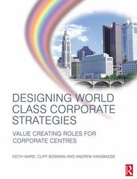 Cover image for Designing World Class Corporate Strategies: Value Creating Roles for Corporate Centres