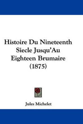 Cover image for Histoire Du Nineteenth Siecle Jusqu'au Eighteen Brumaire (1875)