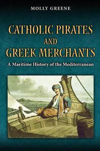 Cover image for Catholic Pirates and Greek Merchants: A Maritime History of the Early Modern Mediterranean