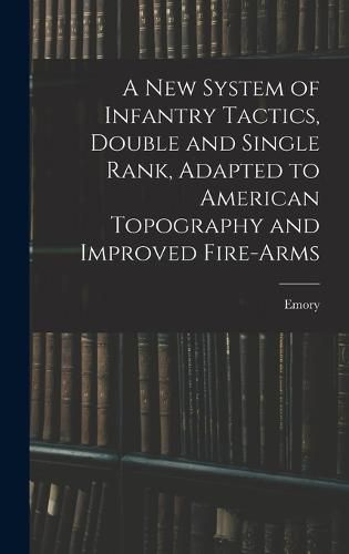 A New System of Infantry Tactics, Double and Single Rank, Adapted to American Topography and Improved Fire-arms