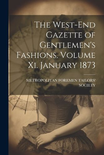 Cover image for The West-End Gazette of Gentlemen's Fashions. Volume Xi. January 1873