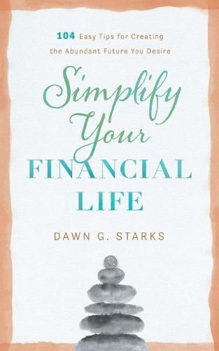 Cover image for Simplify Your Financial Life: 104 Easy Tips for Creating the Abundant Future You Desire