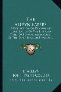 Cover image for The Alleyn Papers: A Collection of Documents Illustrative of the Life and Times of Edward Alleyn and of the Early English Stage and Drama