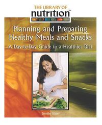 Cover image for Planning and Prepairing Healthy Meals and Snacks: A Day-To-Day Guide to a Healthier Diet