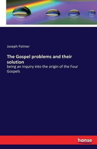 The Gospel problems and their solution: being an inquiry into the origin of the Four Gospels