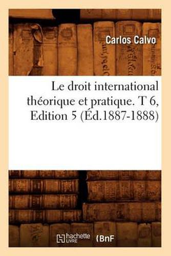 Cover image for Le Droit International Theorique Et Pratique. T 6, Edition 5 (Ed.1887-1888)