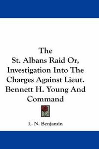 Cover image for The St. Albans Raid Or, Investigation Into the Charges Against Lieut. Bennett H. Young and Command