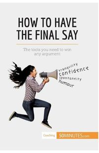 Cover image for How to Have the Final Say: The tools you need to win any argument