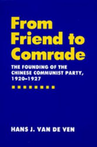 Cover image for From Friend to Comrade: The Founding of the Chinese Communist Party, 1920-1927