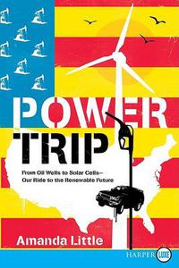 Cover image for Power Trip: From Oil Wells to Solar Cells--Our Ride to the Renewable Future