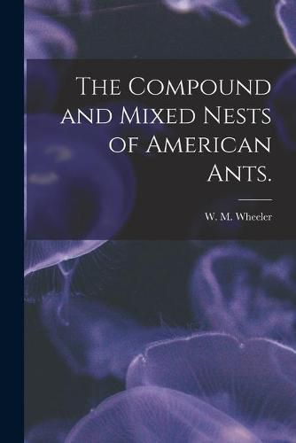 The Compound and Mixed Nests of American Ants.