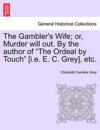 Cover image for The Gambler's Wife; Or, Murder Will Out. by the Author of  The Ordeal by Touch  [I.E. E. C. Grey], Etc.