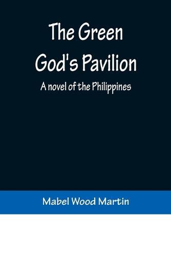 The Green God's Pavilion: A novel of the Philippines