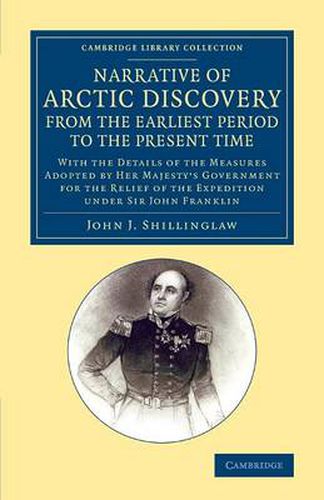 Cover image for A Narrative of Arctic Discovery, from the Earliest Period to the Present Time: With the Details of the Measures Adopted by Her Majesty's Government for the Relief of the Expedition under Sir John Franklin