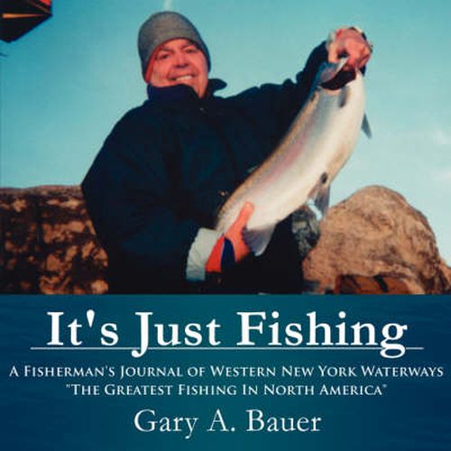 Cover image for It's Just Fishing: A Fisherman's Journal of Western New York Waterways  The Greatest Fishing in North America