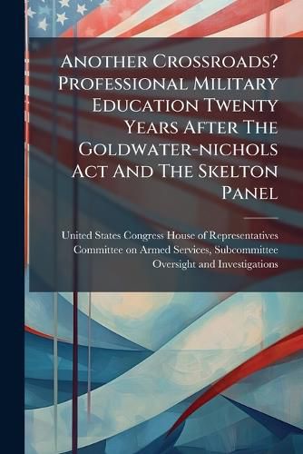 Cover image for Another Crossroads? Professional Military Education Twenty Years After The Goldwater-nichols Act And The Skelton Panel