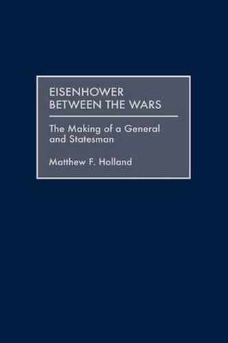 Cover image for Eisenhower Between the Wars: The Making of a General and Statesman