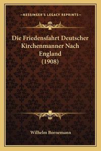 Cover image for Die Friedensfahrt Deutscher Kirchenmanner Nach England (1908)