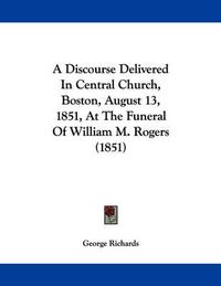 Cover image for A Discourse Delivered in Central Church, Boston, August 13, 1851, at the Funeral of William M. Rogers (1851)