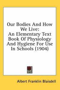 Cover image for Our Bodies and How We Live: An Elementary Text Book of Physiology and Hygiene for Use in Schools (1904)