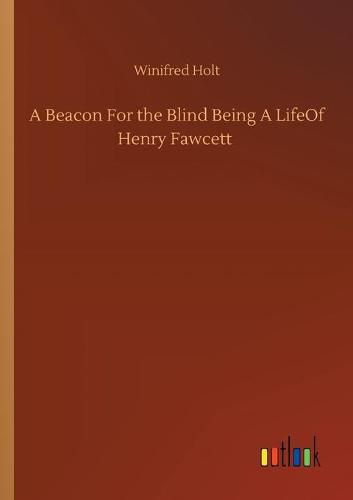 A Beacon For the Blind Being A LifeOf Henry Fawcett