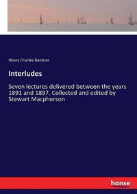 Cover image for Interludes: Seven lectures delivered between the years 1891 and 1897. Collected and edited by Stewart Macpherson