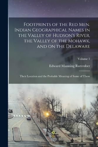 Cover image for Footprints of the red men. Indian Geographical Names in the Valley of Hudson's River, the Valley of the Mohawk, and on the Delaware