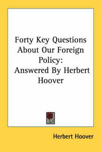 Cover image for Forty Key Questions about Our Foreign Policy: Answered by Herbert Hoover