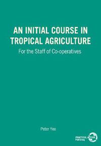 Cover image for An Initial Course in Tropical Agriculture for the Staff of Co-operatives