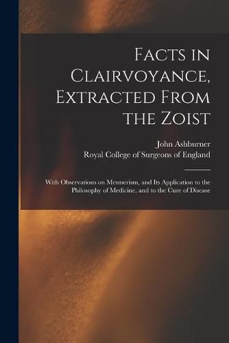 Cover image for Facts in Clairvoyance, Extracted From the Zoist: With Observations on Mesmerism, and Its Application to the Philosophy of Medicine, and to the Cure of Disease