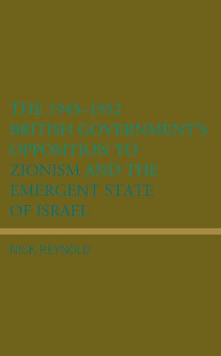 The 1945-1952 British Government's Opposition to Zionism and the Emergent State of Israel