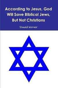 Cover image for According to Jesus, God Will Save Biblical Jews, But Not Christians