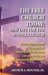 Cover image for The Free Church Today: New Life for the Whole Church: How a New Breed of Evangelical American Christians Can Electrify the Ecumenical Movement