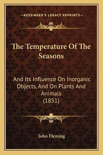 The Temperature of the Seasons: And Its Influence on Inorganic Objects, and on Plants and Animals (1851)