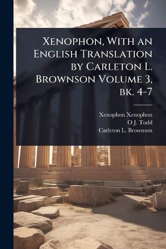 Cover image for Xenophon, With an English Translation by Carleton L. Brownson Volume 3, bk. 4-7