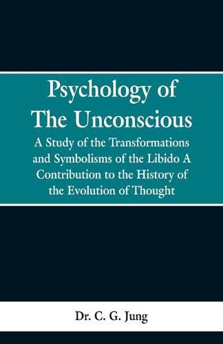 Psychology of the Unconscious: A Study of the Transformations and Symbolisms of the Libido, a Contribution to the History of the Evolution of Thought