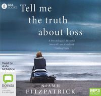 Cover image for Tell Me the Truth About Loss: A Psychologist's Personal Story of Loss, Grief and Finding Hope