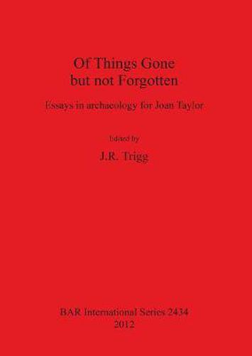 Of Things Gone but not Forgotten. Essays in archaeology for Joan Taylor: Essays in archaeology for Joan Taylor