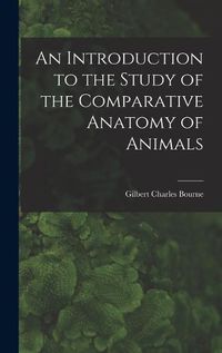 Cover image for An Introduction to the Study of the Comparative Anatomy of Animals