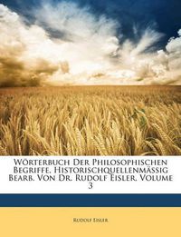 Cover image for Wrterbuch Der Philosophischen Begriffe, Historischquellenmssig Bearb. Von Dr. Rudolf Eisler, Volume 3