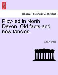 Cover image for Pixy-Led in North Devon. Old Facts and New Fancies.
